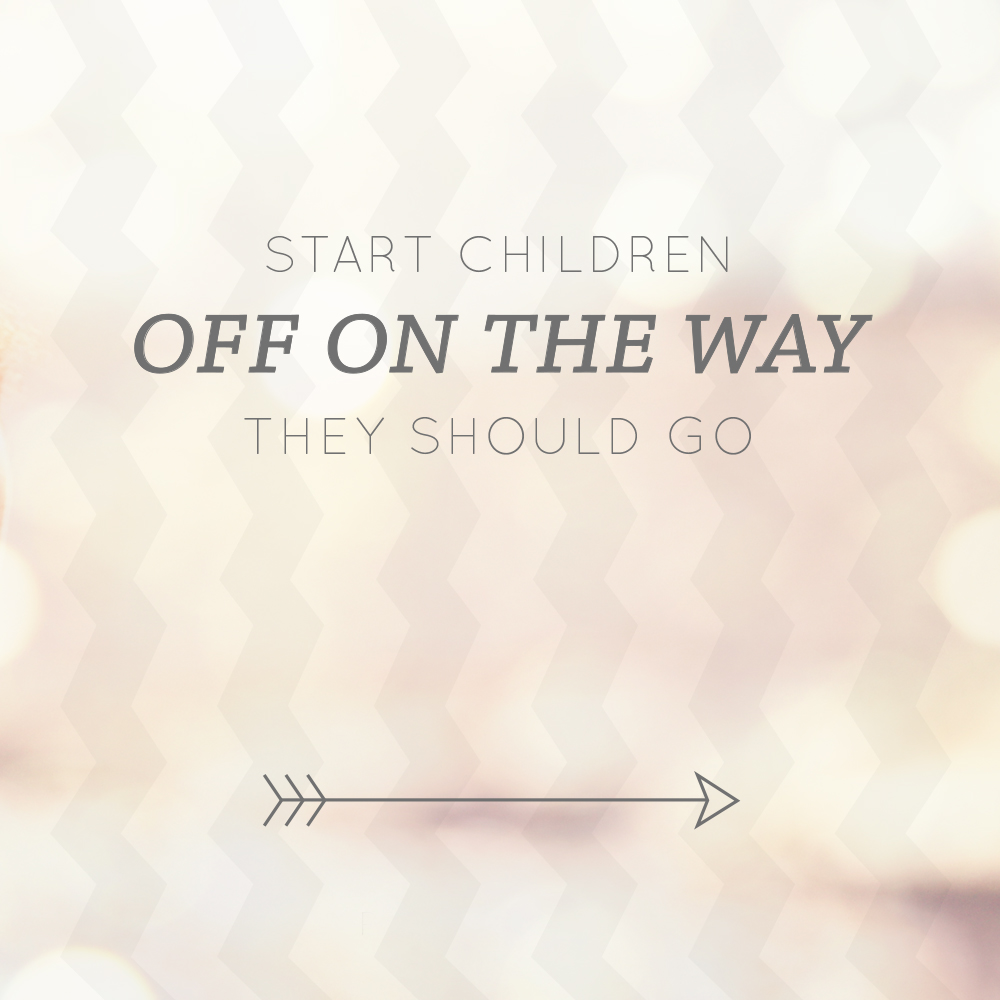 Start Children of in the way they should go…