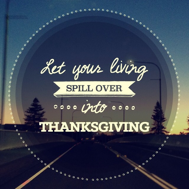 Let your living spill over into thanksgiving…